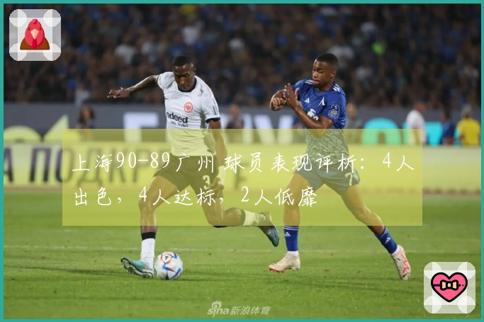 上海90-89广州 球员表现评析：4人出色，4人达标，2人低靡