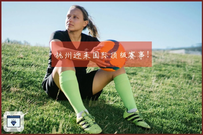 杭州迎来国际顶级赛事！