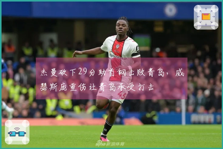 杰曼砍下29分助首钢击败青岛，威瑟斯庞重伤让青岛承受打击