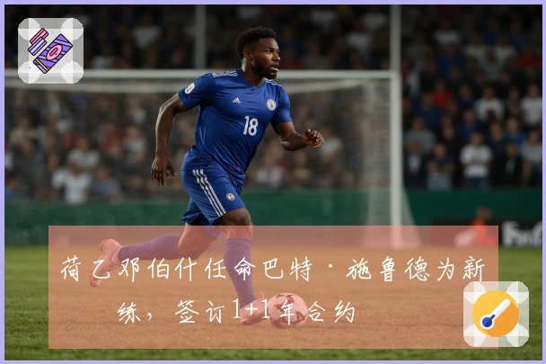 荷乙邓伯什任命巴特·施鲁德为新教练，签订1+1年合约