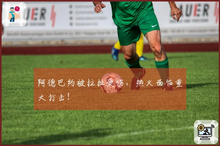 阿德巴约被拉扯受伤，热火面临重大打击！