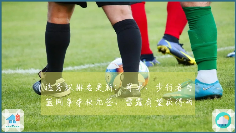 选秀权排名更新：奇才、步行者与篮网争夺状元签，雷霆有望获得两枚乐透签