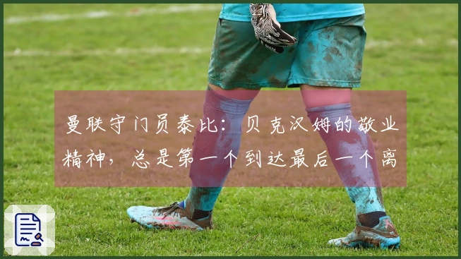 曼联守门员泰比：贝克汉姆的敬业精神，总是第一个到达最后一个离开