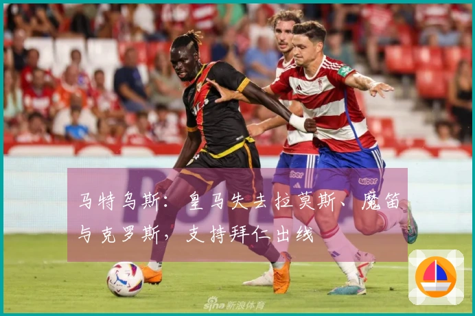 马特乌斯：皇马失去拉莫斯、魔笛与克罗斯，支持拜仁出线