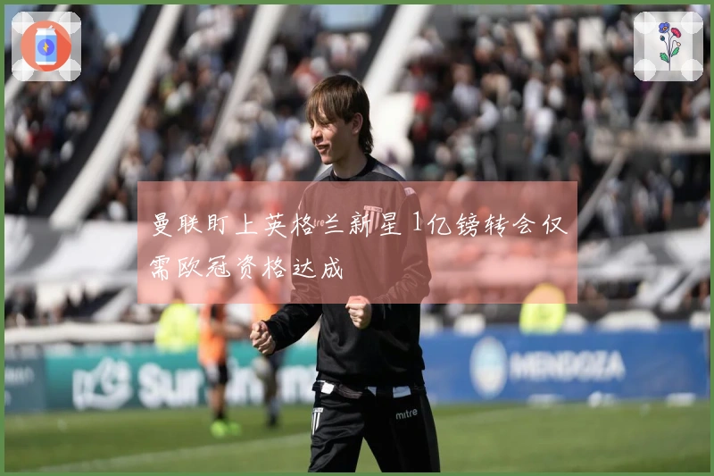 曼联盯上英格兰新星 1亿镑转会仅需欧冠资格达成