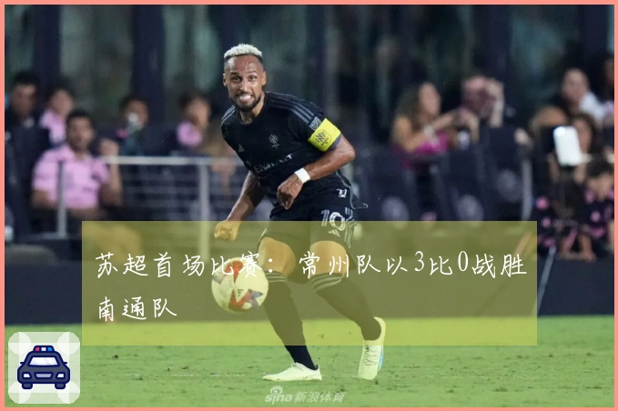苏超首场比赛：常州队以3比0战胜南通队