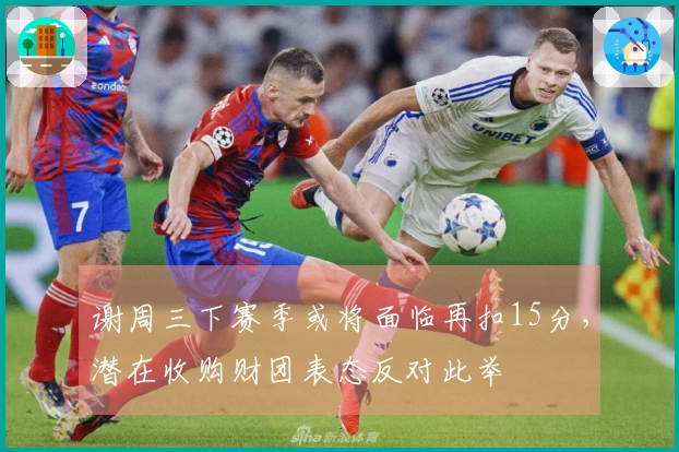 谢周三下赛季或将面临再扣15分，潜在收购财团表态反对此举