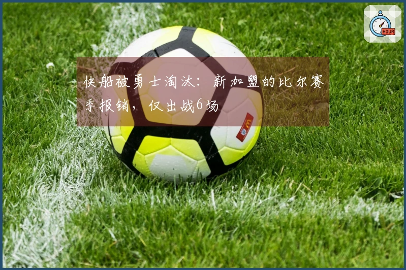 快船被勇士淘汰：新加盟的比尔赛季报销，仅出战6场