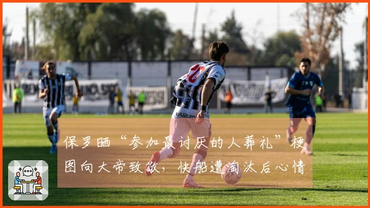 保罗晒“参加最讨厌的人葬礼”梗图向大帝致敬，快船遭淘汰后心情泄露