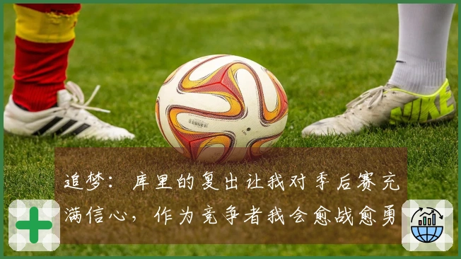 追梦：库里的复出让我对季后赛充满信心，作为竞争者我会愈战愈勇！