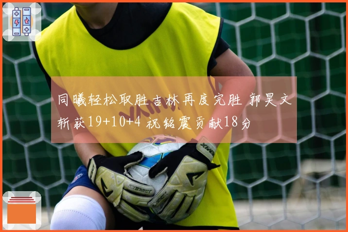 同曦轻松取胜吉林再度完胜 郭昊文斩获19+10+4 祝铭震贡献18分