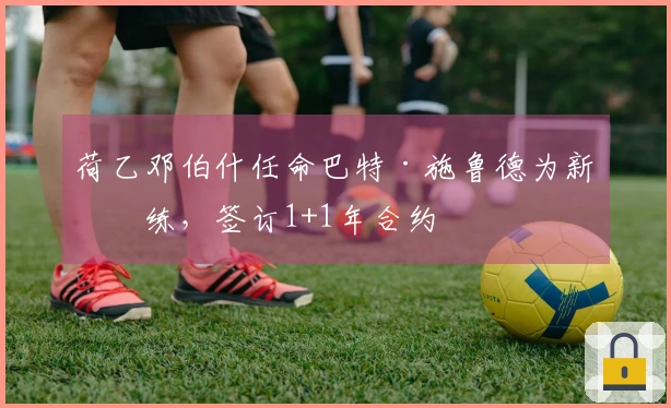 荷乙邓伯什任命巴特·施鲁德为新教练，签订1+1年合约